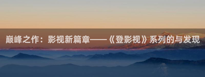 草莓视频.黄：巅峰之作：影视新篇章——《登影视》系列的与发现