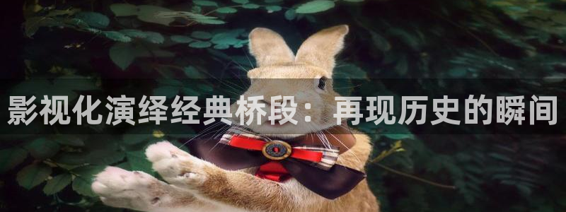 草莓视频入口下载：影视化演绎经典桥段：再现历史的瞬间