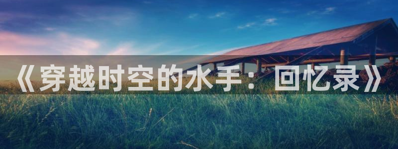 草莓视频福利在线观看：《穿越时空的水手：回忆录》
