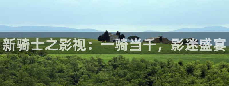 草莓视频哟哟资讯网：新骑士之影视：一骑当千，影迷盛宴