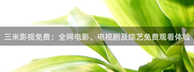草莓视频app下载在线观看：三米影视免费：全网电影、电视剧及综艺免费观看体验