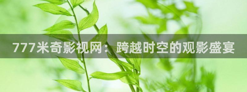 草莓视频www下载：777米奇影视网：跨越时空的观影盛宴
