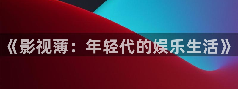 911草莓视频：《影视薄：年轻代的娱乐生活》